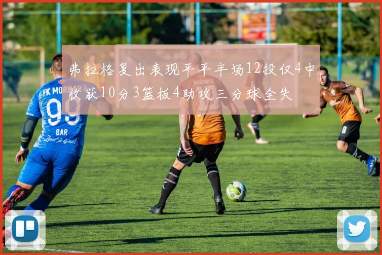 弗拉格复出表现平平半场12投仅4中收获10分3篮板4助攻三分球全失