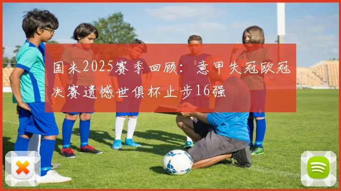 国米2025赛季回顾：意甲失冠欧冠决赛遗憾世俱杯止步16强