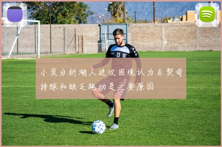 小莫分析湖人进攻困境认为东契奇持球和缺乏跑动是主要原因