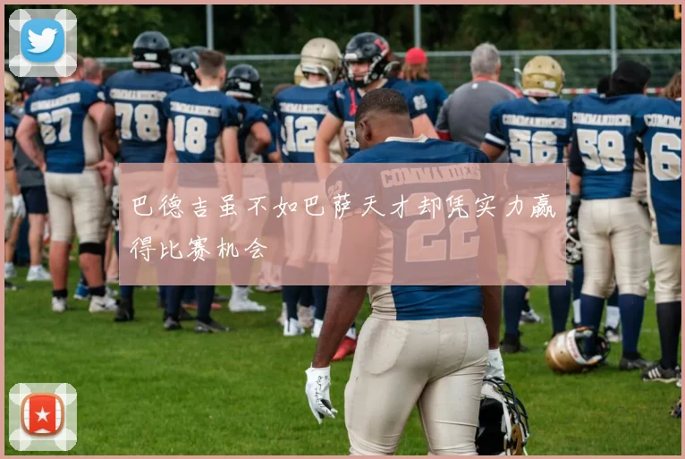 巴德吉虽不如巴萨天才却凭实力赢得比赛机会
