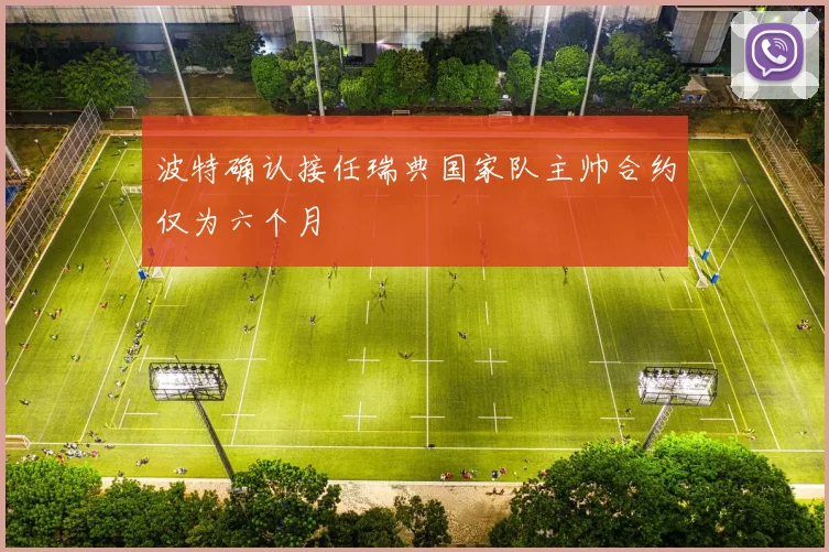 波特确认接任瑞典国家队主帅合约仅为六个月