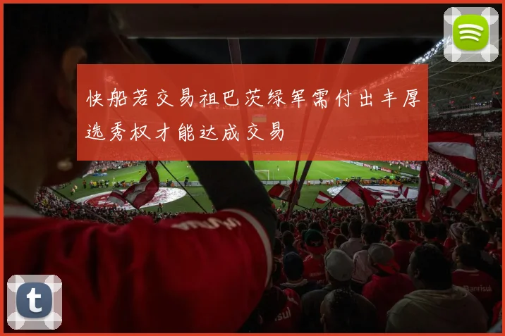 快船若交易祖巴茨绿军需付出丰厚选秀权才能达成交易