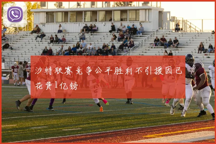 沙特联赛竞争公平胜利不引援因已花费1亿镑