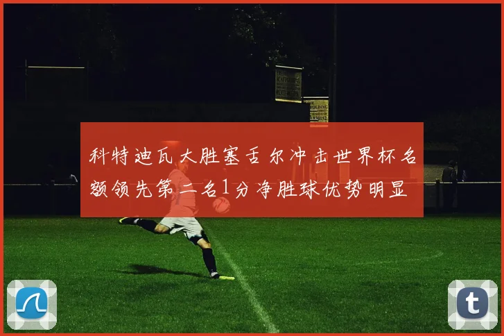 科特迪瓦大胜塞舌尔冲击世界杯名额领先第二名1分净胜球优势明显