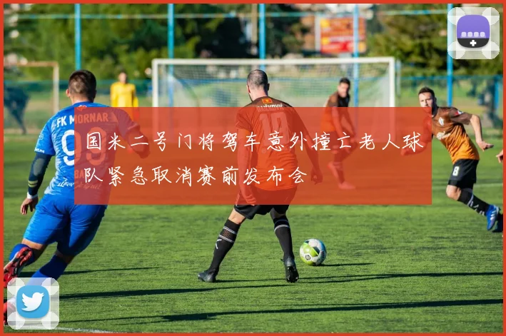 国米二号门将驾车意外撞亡老人球队紧急取消赛前发布会