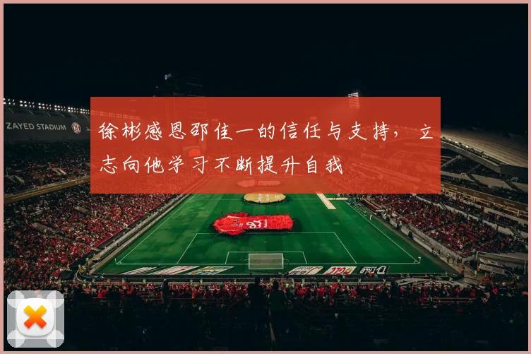 徐彬感恩邵佳一的信任与支持，立志向他学习不断提升自我