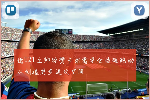 德U21主帅称赞卡尔需学会边路跑动以创造更多进攻空间